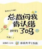 总裁问我肯认错了吗[快穿]txt下载